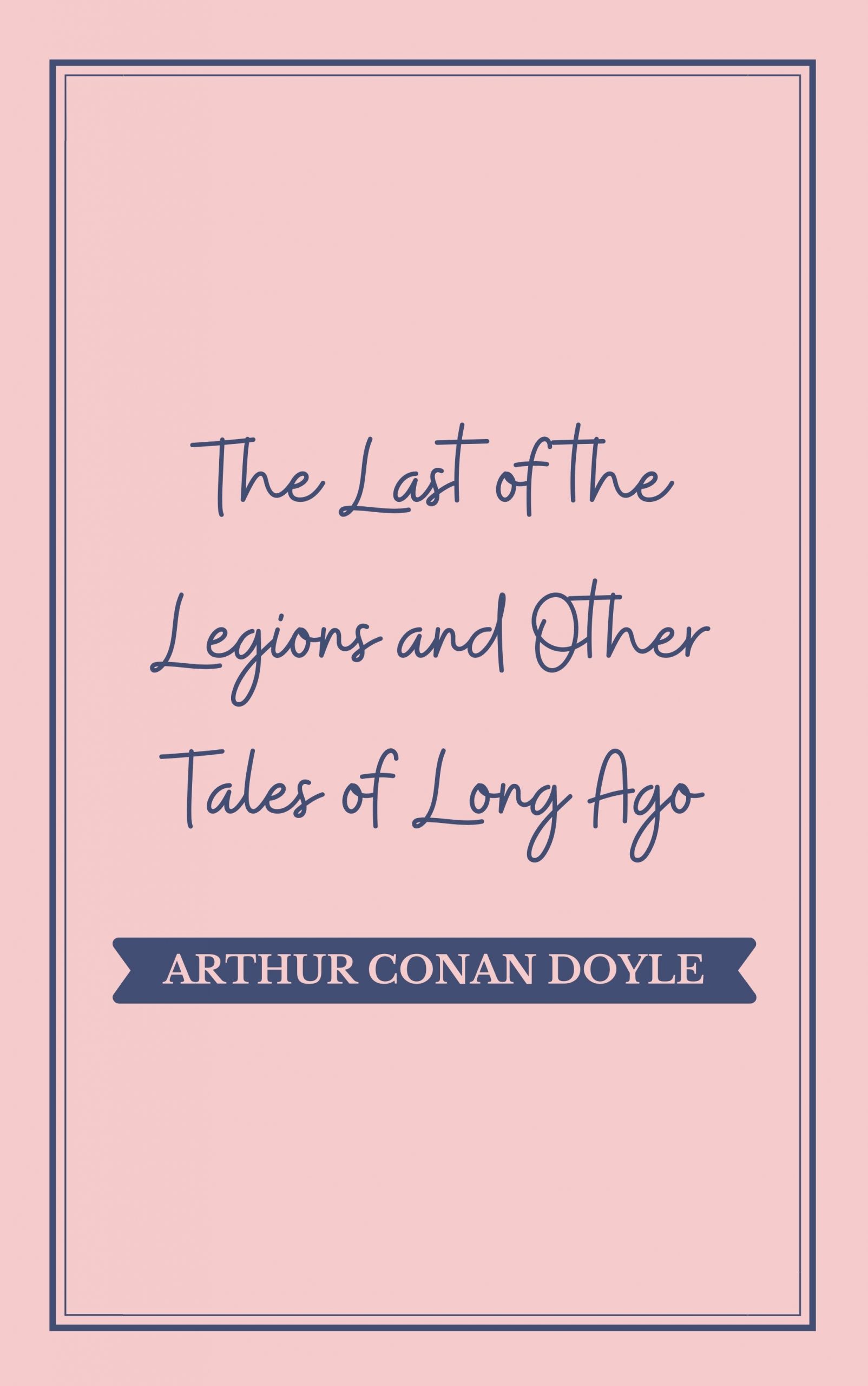 Cover image for  The Last of the Legions and Other Tales of Long Ago by Arthur Conan Doyle